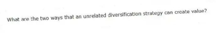 What are the two ways that an unrelated diversification strategy can create value?