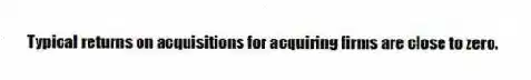 Typical returns on acquisitions for acquiring firms are close to zero.