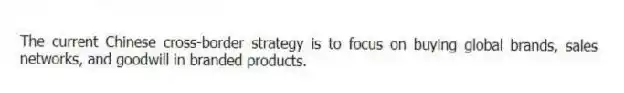 The current Chinese cross-border strategy is to focus on buying global brands, sales networks, and goodwill in branded products.