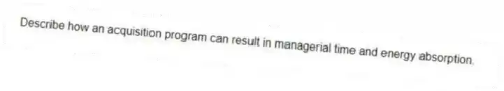 Describe how an acquisition program can result in managerial time and energy absorption.