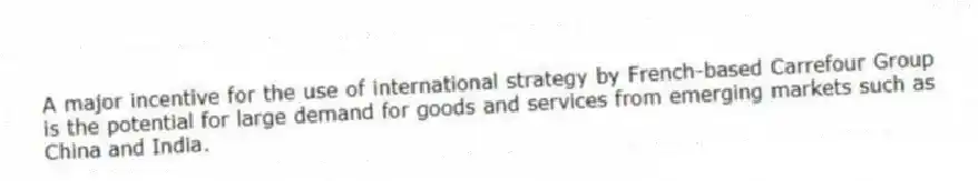 A major incentive for the use of international strategy by French-based Carrefour Group is the potential for large demand for goods and services from emerging markets such as China and India.