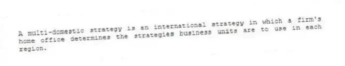 A multi-domestic strategy is an international strategy in which a firm's home office determines the strategies business units are to use in each region.