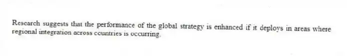 Research suggests that the performance of the global strategy is enhanced if it deploys in areas where regional integration across countries is occurring.