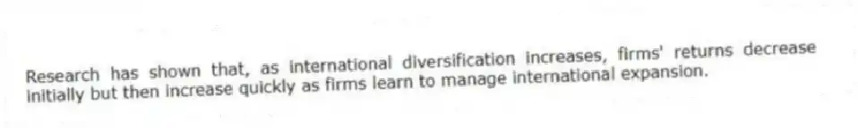 Research has shown that, as international diversification increases, firms' returns decrease initially but then increase quickly as firms learn to manage international expansion.