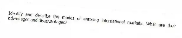 Identify and describe the modes of entering international markets. What are their advantages and disadvantages?
