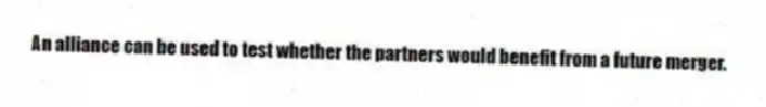 An alliance can be used to test whether the partners would benefit from a future merger.