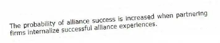 The probability of alliance success is increased when partnering firms internalize successful alliance experiences.