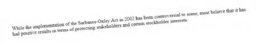 While the implementation of the Sarbanes-Oxley Act in 2002 has been controversial to some, most believe that it has had positive results in terms of protecting stakeholders and certain stockholder interests.