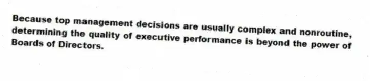 Because top management decisions are usually complex and nonroutine, determining the quality of executive performance is beyond the power of Boards of Directors.