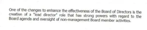 One of the changes to enhance the effectiveness of the Board of Directors is the creation of a "lead director" role that has strong powers with regard to the Board agenda and oversight of non-management Board member activities.
