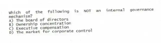Which of the following is NOT an internal governance mechanism?
A) The board of directors
B) Ownership concentration
C) Executive compensation
D) The market for corporate control
