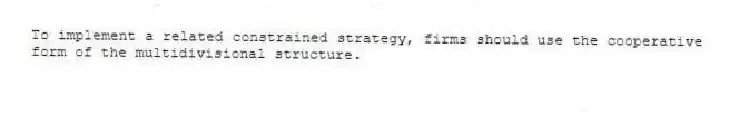 To implement a related constrained strategy, firms should use the cooperative form of the multidivisional structure.