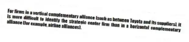 For firms in a vertical complementary alliance (such as between Toyota and its suppliers), it is more difficult to identify the strategic center firm than in a horizontal complementary alliance (for example, airline alliances).