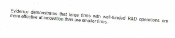 Evidence demonstrates that large firms with well-funded R&D operations are more effective at innovation than are smaller firms.