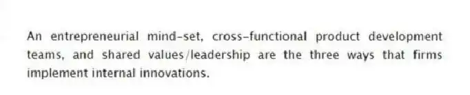 An entrepreneurial mind-set, cross-functional product development teams, and shared values/leadership are the three ways that firms implement internal innovations.