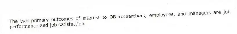 The two primary outcomes of interest to OB researchers, employees, and managers are job performance and job satisfaction.