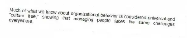 Much of what we know about organizational behavior is considered universal and "culture free," showing that managing people faces the same challenges everywhere.