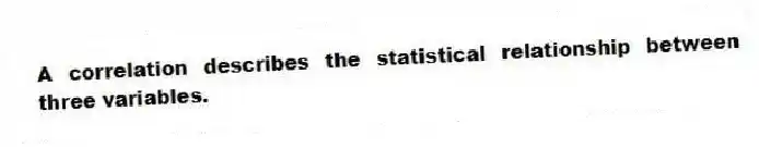 A correlation describes the statistical relationship between three variables.