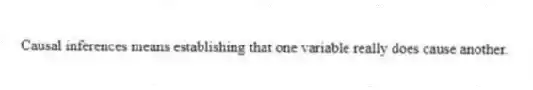 Causal inferences means establishing that one variable really does cause another.