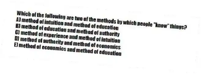 Which of the following are two of the methods by which people "know" things?
A) method of intuition and method of education
B) method of education and method of authority
C) method of experience and method of intuition
D) method of authority and method of economics
E) method of economics and method of education
