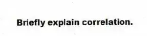 Briefly explain correlation.