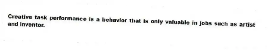 Creative task performance is a behavior that is only valuable in jobs such as artist and inventor.