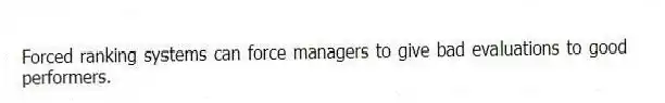 Forced ranking systems can force managers to give bad evaluations to good performers.