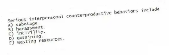 Serious interpersonal counterproductive behaviors include
A) sabotage.
B) harassment.
C) incivility.
D) gossiping.
E) wasting resources.
