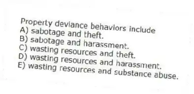 Property deviance behaviors include
A) sabotage and theft.
B) sabotage and harassment.
C) wasting resources and theft.
D) wasting resources and harassment.
E) wasting resources and substance abuse.