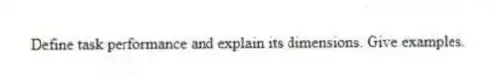 Define task performance and explain its dimensions. Give examples.