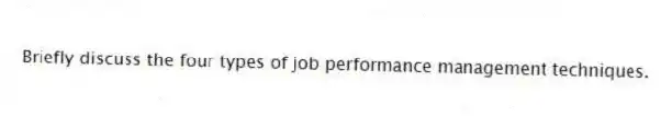Briefly discuss the four types of job performance management techniques.