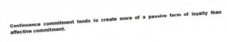 Continuance commitment tends to create more of a passive form of loyalty than affective commitment.