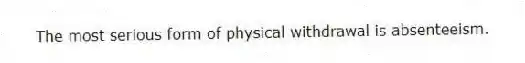 The most serious form of physical withdrawal is absenteeism.