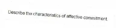 Describe the characteristics of affective commitment.