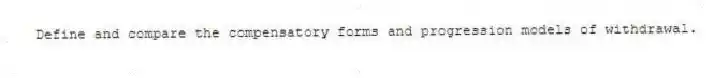 Define and compare the compensatory forms and progression models of withdrawal.