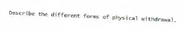 Describe the different forms of physical withdrawal.