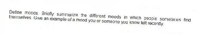 Define moods. Briefly summarize the different moods in which people sometimes find themselves. Give an example of a mood you or someone you know felt recently.