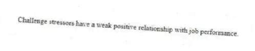 Challenge stressors have a weak positive relationship with job performance.