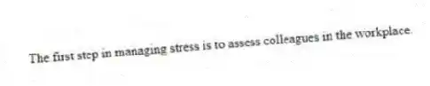 The first step in managing stress is to assess colleagues in the workplace.