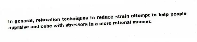 In general, relaxation techniques to reduce strain attempt to help people appraise and cope with stressors in a more rational manner.
