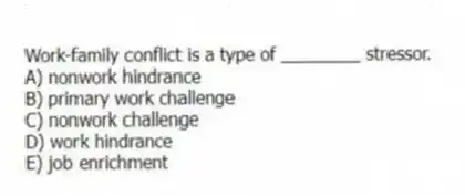 Work-family conflict is a type of ________ stressor.
A) nonwork hindrance
B) primary work challenge
C) nonwork challenge
D) work hindrance
E) job enrichment