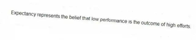 Expectancy represents the belief that low performance is the outcome of high efforts.