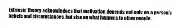 Extrinsic theory acknowledges that motivation depends not only on a person's beliefs and circumstances, but also on what happens to other people.