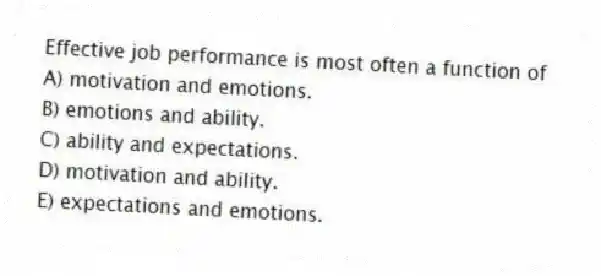 Effective job performance is most often a function of
A) motivation and emotions.
B) emotions and ability.
C) ability and expectations.
D) motivation and ability.
E) expectations and emotions.