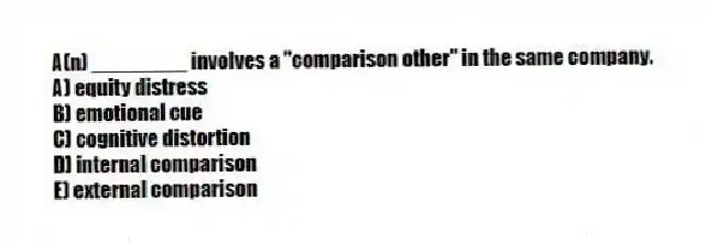 A(n) ________ involves a "comparison other" in the same company.
A) equity distress
B) emotional cue
C) cognitive distortion
D) internal comparison
E) external comparison