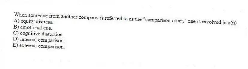 When someone from another company is referred to as the "comparison other," one is involved in a(n)
A) equity distress.
B) emotional cue.
C) cognitive distortion.
D) internal comparison.
E) external comparison.
