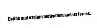 Define and explain motivation and its forces.