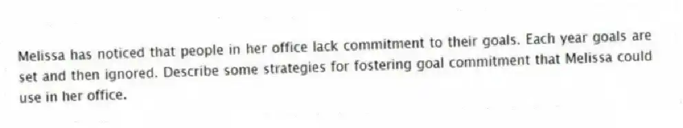 Melissa has noticed that people in her office lack commitment to their goals. Each year goals are set and then ignored. Describe some strategies for fostering goal commitment that Melissa could use in her office.