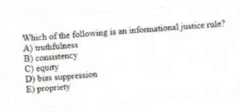 Which of the following is an informational justice rule?
A) truthfulness
B) consistency
C) equity
D) bias suppression
E) propriety