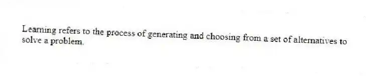 Learning refers to the process of generating and choosing from a set of alternatives to solve a problem.